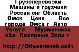 Грузоперевозки.Машины и грузчики.Россия.снг,Область.Омск. › Цена ­ 1 - Все города, Омск г. Авто » Услуги   . Мурманская обл.,Полярные Зори г.